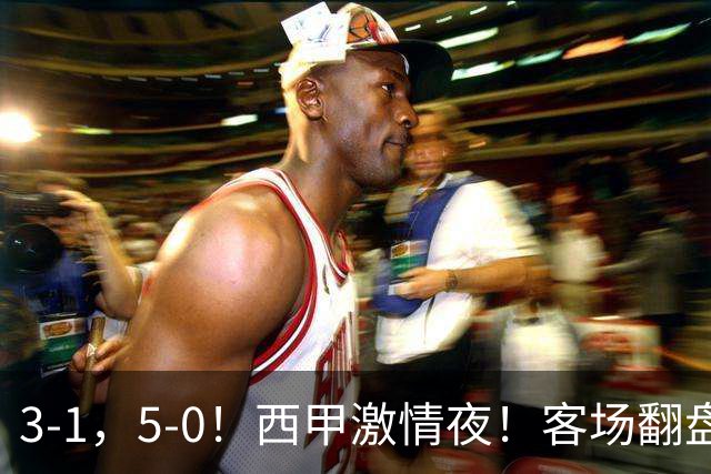 3-1，5-0！西甲激情夜！客场翻盘 帽子戏法上演，巴萨再写新篇章